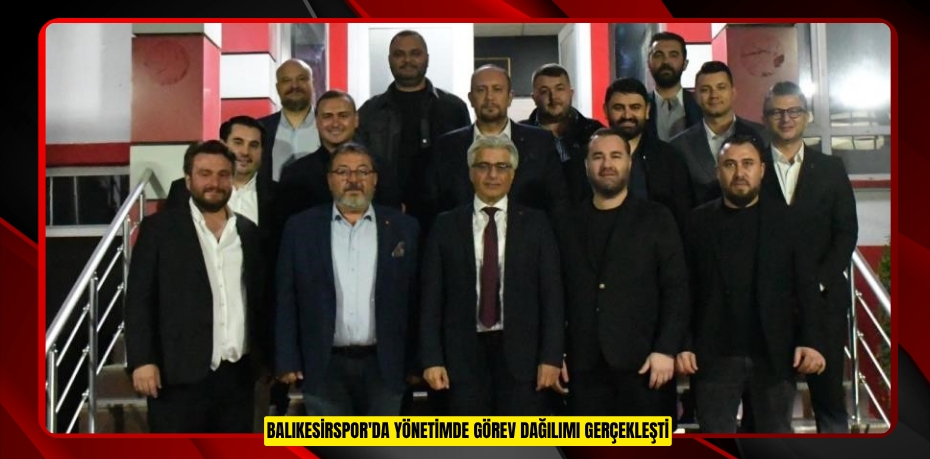 Balıkesirspor'da yönetimde görev dağılımı gerçekleşti
