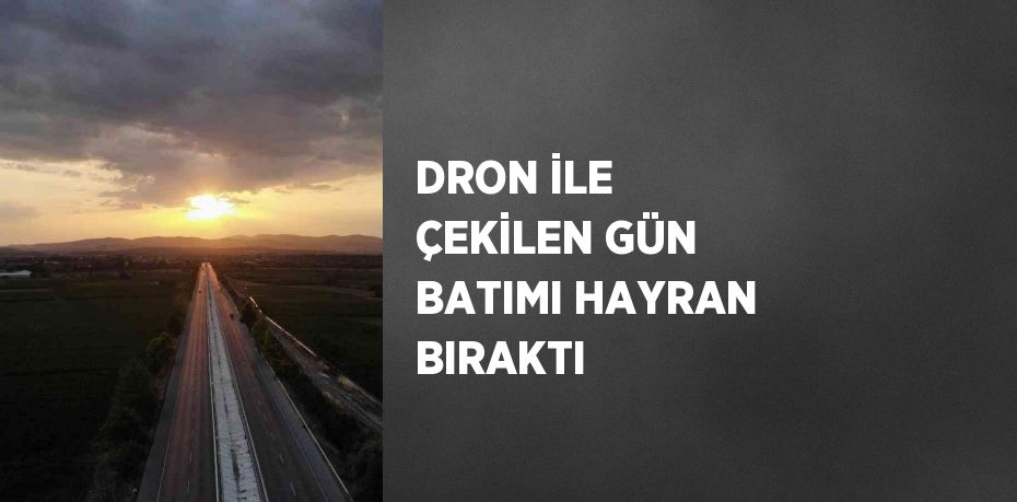 DRON İLE ÇEKİLEN GÜN BATIMI HAYRAN BIRAKTI