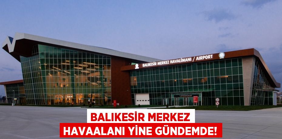 Balıkesir Merkez Havaalanı yine gündemde!