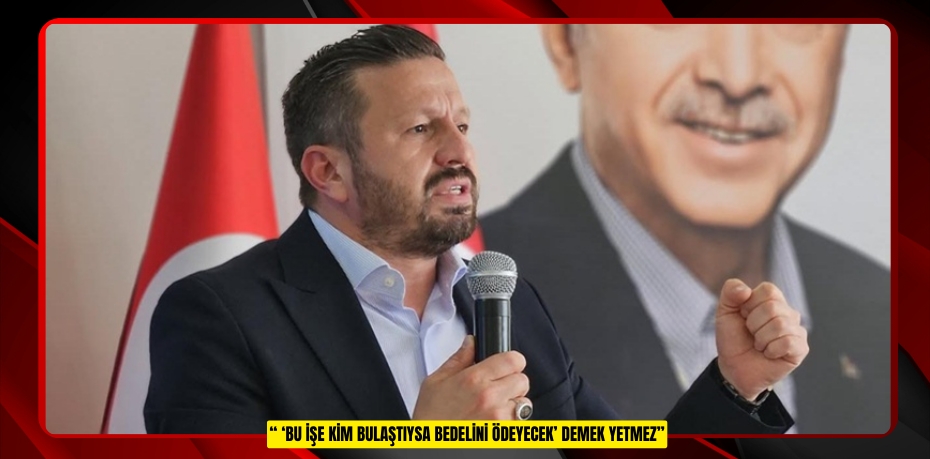 “ ‘BU İŞE KİM BULAŞTIYSA BEDELİNİ ÖDEYECEK’ DEMEK YETMEZ”
