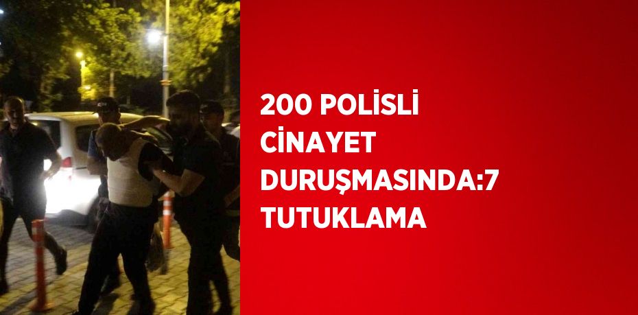 200 POLİSLİ CİNAYET DURUŞMASINDA:7 TUTUKLAMA