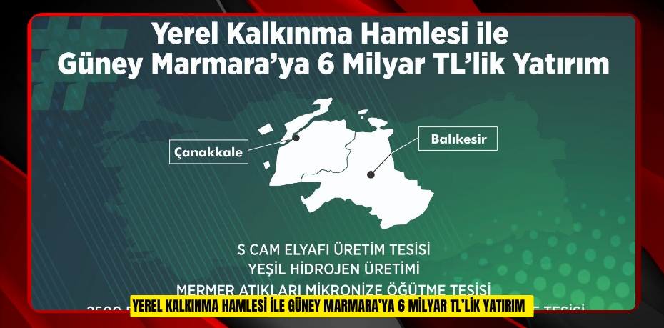 Yerel Kalkınma hamlesi ile Güney Marmara’ya 6 milyar TL’lik yatırım