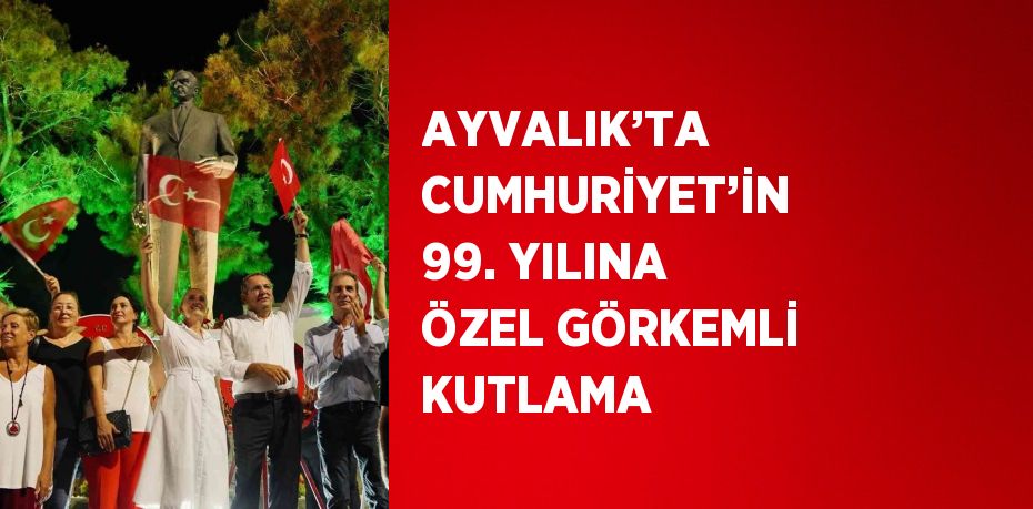 AYVALIK’TA CUMHURİYET’İN 99. YILINA ÖZEL GÖRKEMLİ KUTLAMA