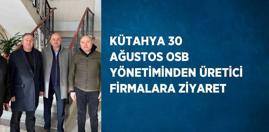 KÜTAHYA 30 AĞUSTOS OSB YÖNETİMİNDEN ÜRETİCİ FİRMALARA ZİYARET