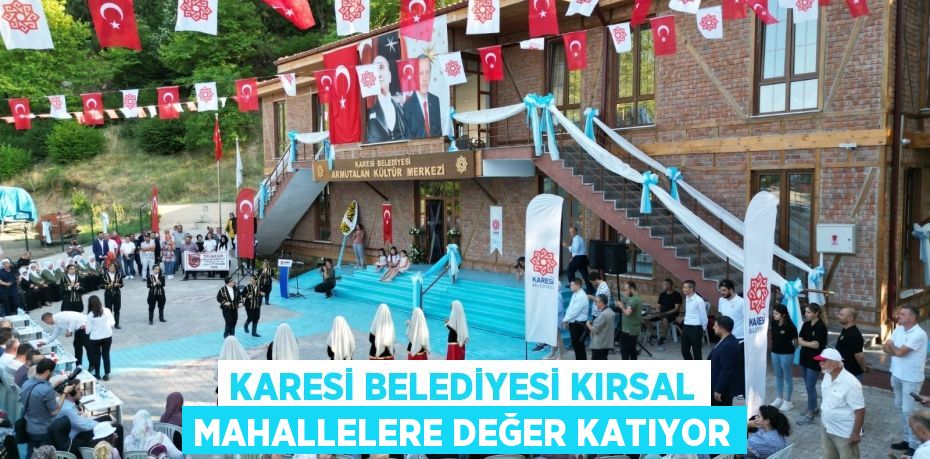 KARESİ BELEDİYESİ KIRSAL MAHALLELERE DEĞER KATIYOR