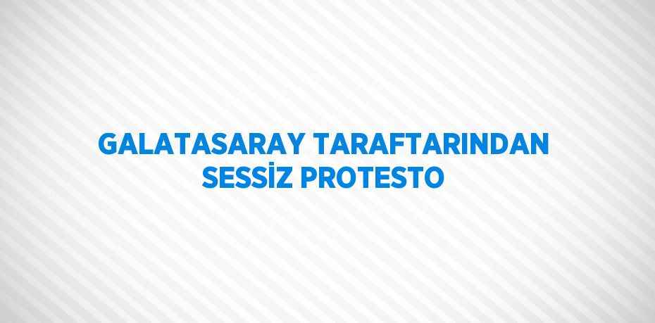 GALATASARAY TARAFTARINDAN SESSİZ PROTESTO