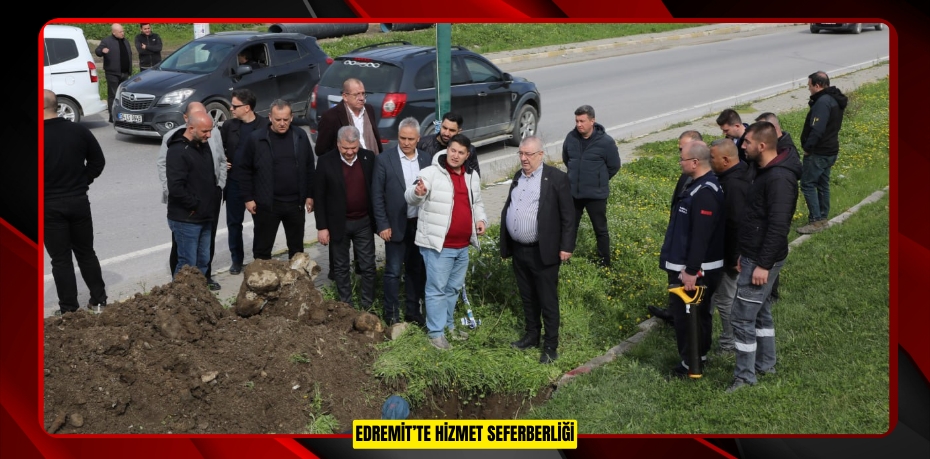 EDREMİT’TE HİZMET SEFERBERLİĞİ