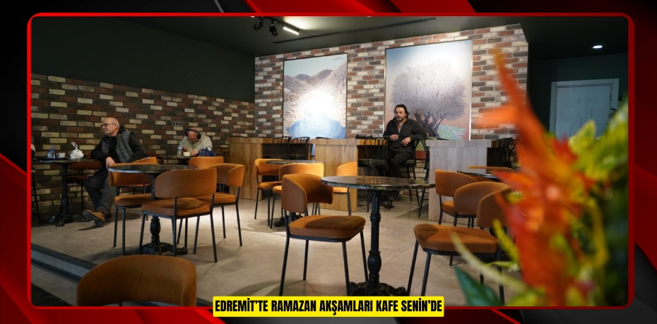 EDREMİT’TE RAMAZAN AKŞAMLARI KAFE SENİN’DE