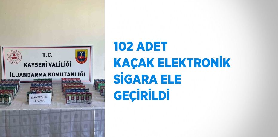 102 ADET KAÇAK ELEKTRONİK SİGARA ELE GEÇİRİLDİ