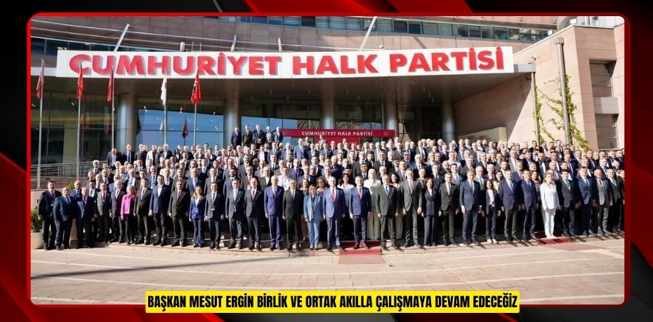 Başkan Mesut Ergin: "Birlik ve ortak akılla çalışmaya devam edeceğiz"  