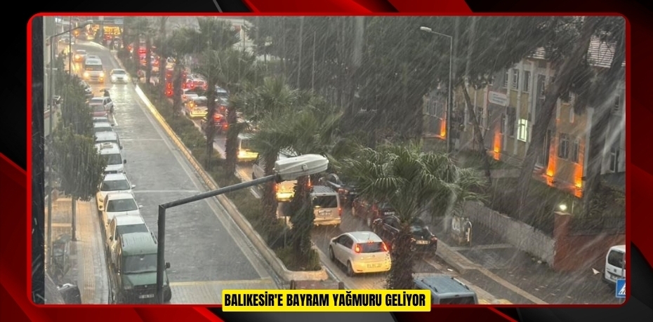 Balıkesir'e bayram yağmuru geliyor