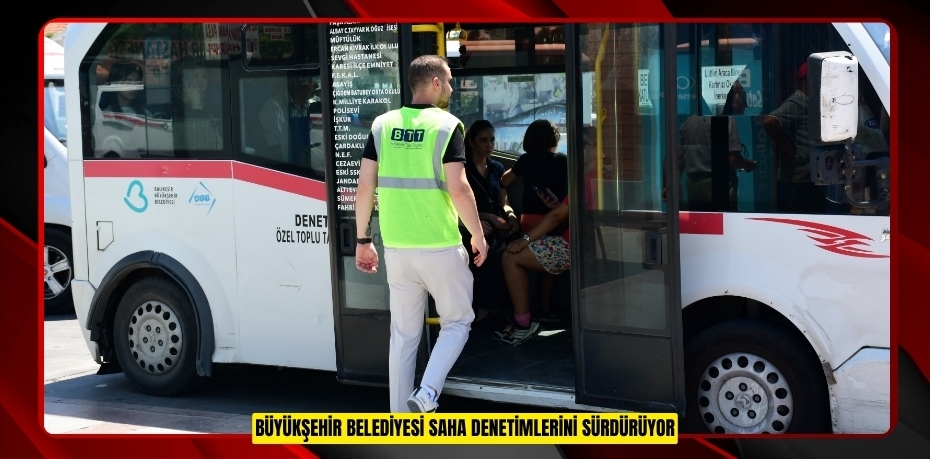 BÜYÜKŞEHİR BELEDİYESİ SAHA DENETİMLERİNİ SÜRDÜRÜYOR