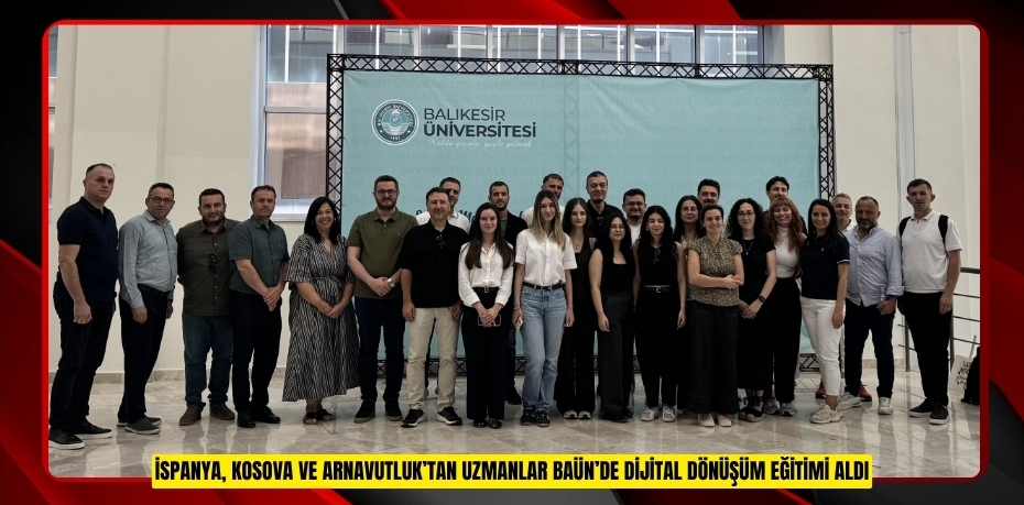 İSPANYA, KOSOVA VE ARNAVUTLUK’TAN UZMANLAR BAÜN’DE DİJİTAL DÖNÜŞÜM EĞİTİMİ ALDI