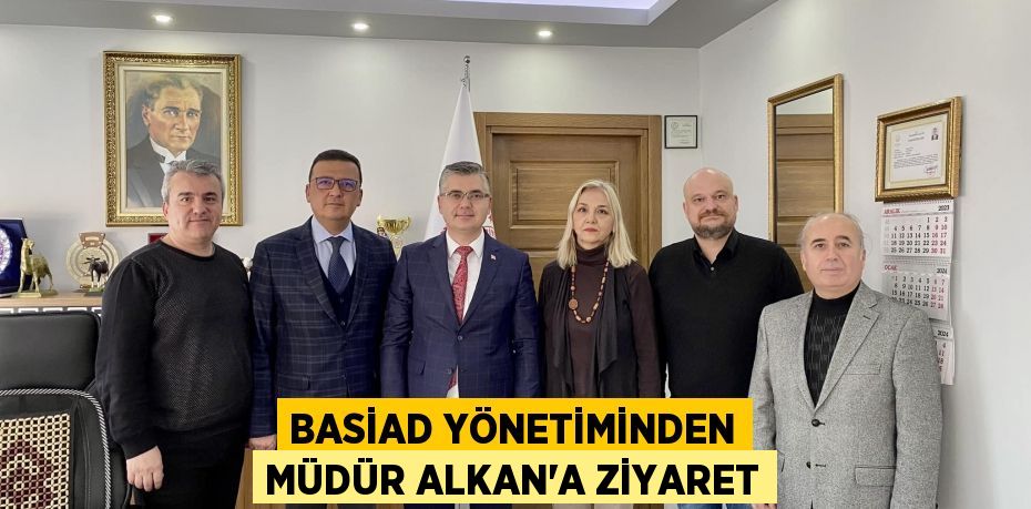 BASİAD YÖNETİMİNDEN MÜDÜR ALKAN'A ZİYARET