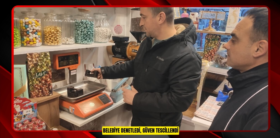 BELEDİYE DENETLEDİ, GÜVEN TESCİLLENDİ