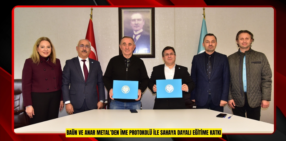 BAÜN VE ANAR METAL’DEN İME PROTOKOLÜ İLE SAHAYA DAYALI EĞİTİME KATKI