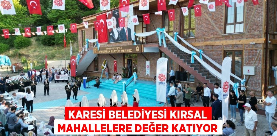 KARESİ BELEDİYESİ KIRSAL MAHALLELERE DEĞER KATIYOR