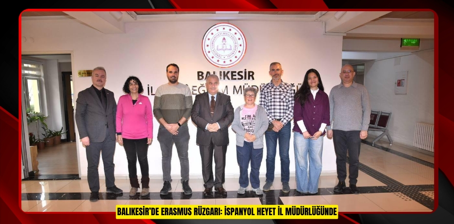 BALIKESİR’DE ERASMUS RÜZGARI: İSPANYOL HEYET İL MÜDÜRLÜĞÜNDE