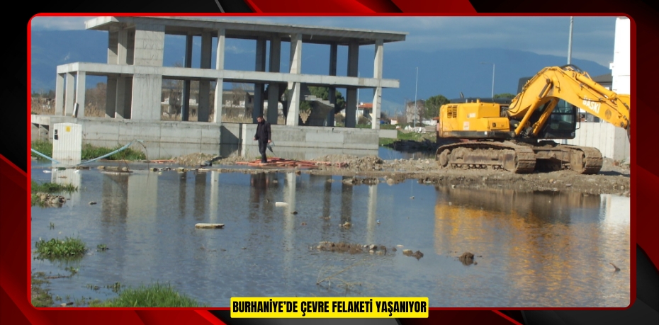 BURHANİYE’DE ÇEVRE FELAKETİ YAŞANIYOR