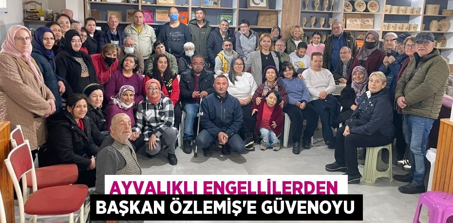 AYVALIKLI ENGELLİLERDEN BAŞKAN ÖZLEMİŞ’E GÜVENOYU