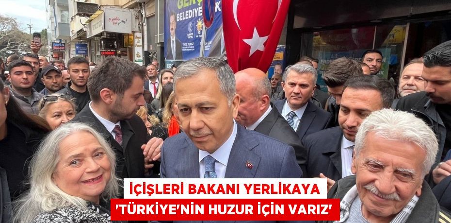 İçişleri Bakanı Yerlikaya “Türkiye'nin huzur için varız”