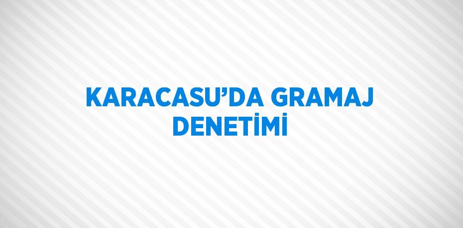 KARACASU’DA GRAMAJ DENETİMİ