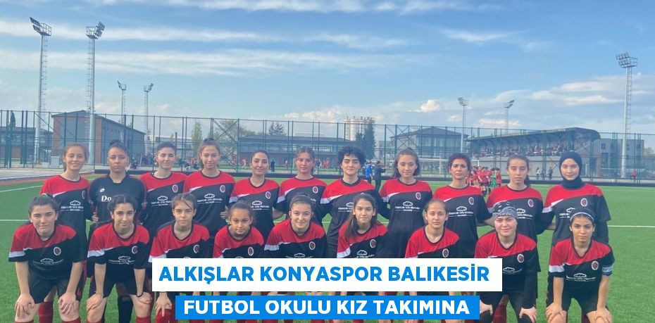 Alkışlar Konyaspor Balıkesir Futbol Okulu Kız Takımına