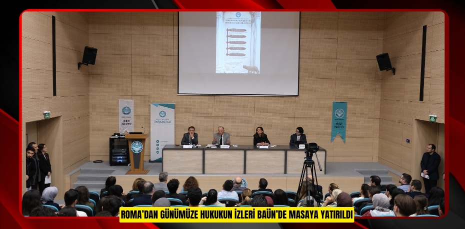 ROMA’DAN GÜNÜMÜZE HUKUKUN İZLERİ BAÜN’DE MASAYA YATIRILDI
