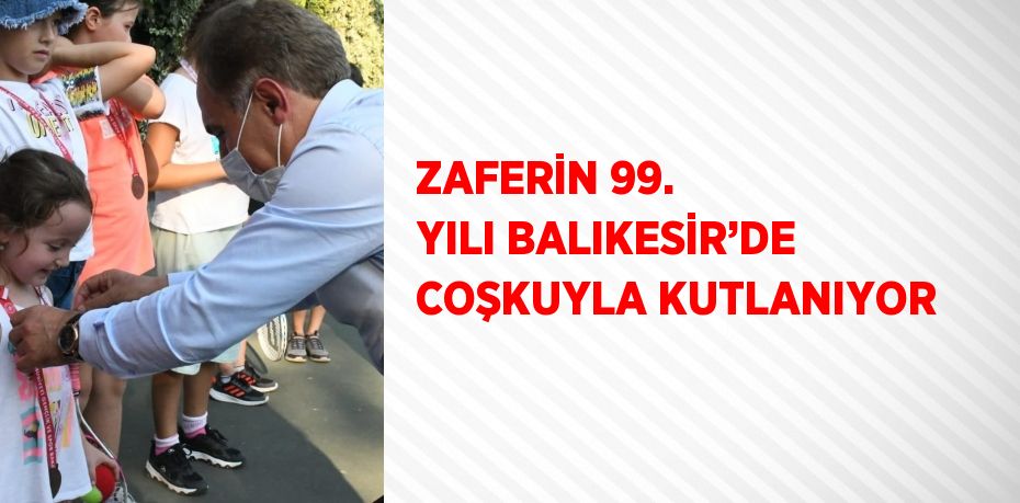 ZAFERİN 99. YILI BALIKESİR’DE COŞKUYLA KUTLANIYOR