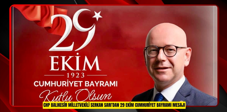 CHP BALIKESİR MİLLETVEKİLİ SERKAN SARI’DAN 29 EKİM CUMHURİYET BAYRAMI MESAJI
