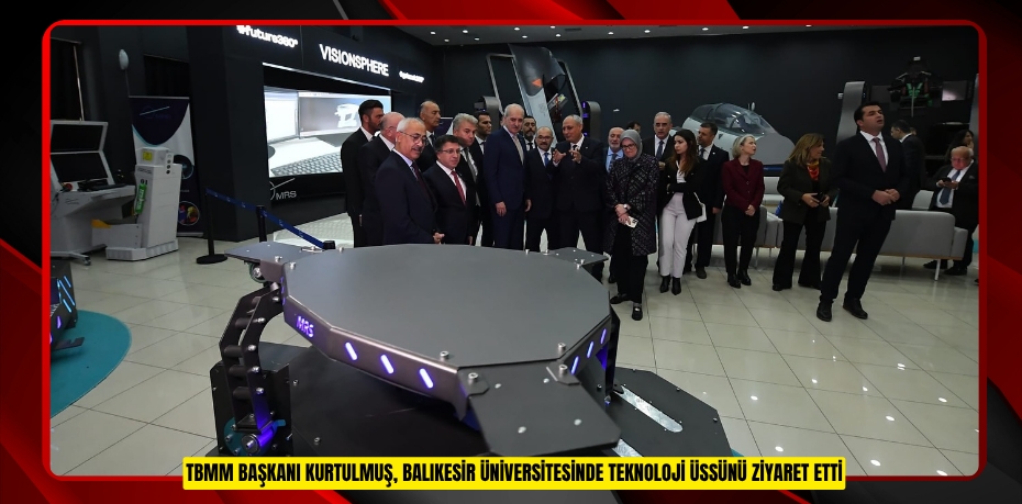 TBMM BAŞKANI KURTULMUŞ, BALIKESİR ÜNİVERSİTESİNDE TEKNOLOJİ ÜSSÜNÜ ZİYARET ETTİ