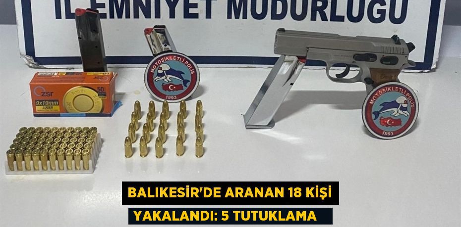 Balıkesir'de aranan 18 kişi yakalandı: 5 tutuklama  