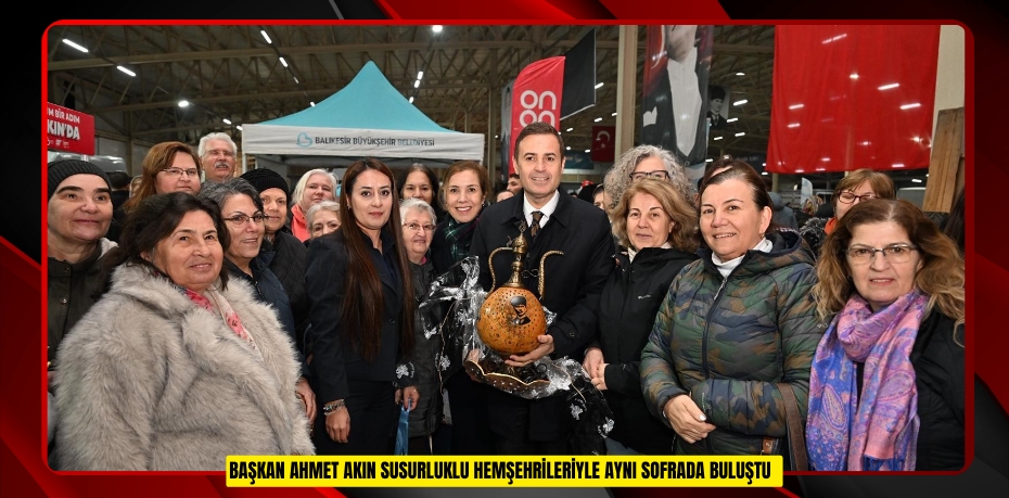 Başkan Ahmet Akın Susurluklu hemşehrileriyle aynı sofrada buluştu