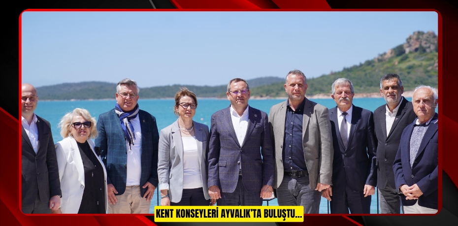 KENT KONSEYLERİ AYVALIK’TA BULUŞTU…