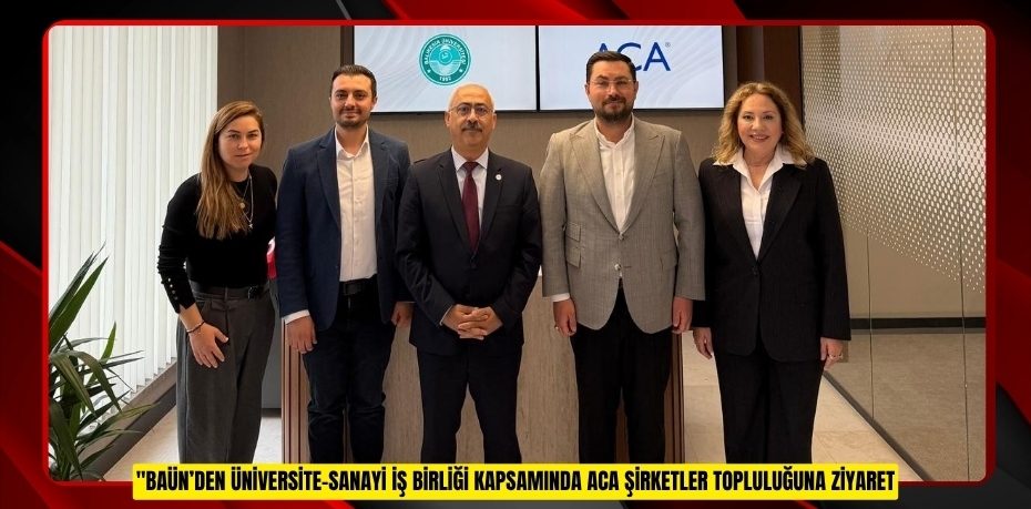 BAÜN’DEN ÜNİVERSİTE-SANAYİ İŞ BİRLİĞİ KAPSAMINDA ACA ŞİRKETLER TOPLULUĞUNA ZİYARET