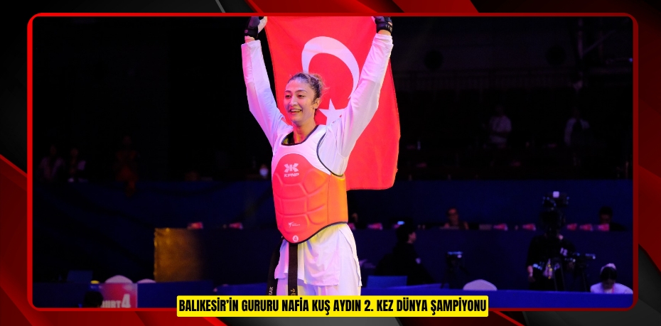BALIKESİR’İN GURURU NAFİA KUŞ AYDIN 2. KEZ DÜNYA ŞAMPİYONU