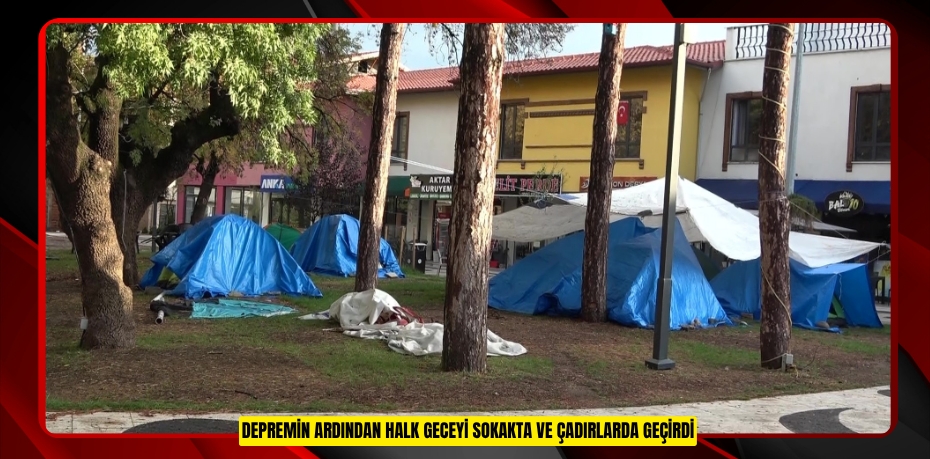 Depremin ardından halk geceyi sokakta ve çadırlarda geçirdi