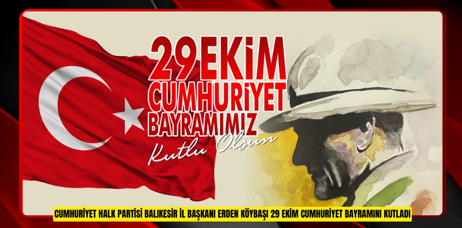 CUMHURİYET HALK PARTİSİ BALIKESİR İL BAŞKANI ERDEN KÖYBAŞI 29 EKİM CUMHURİYET BAYRAMINI KUTLADI