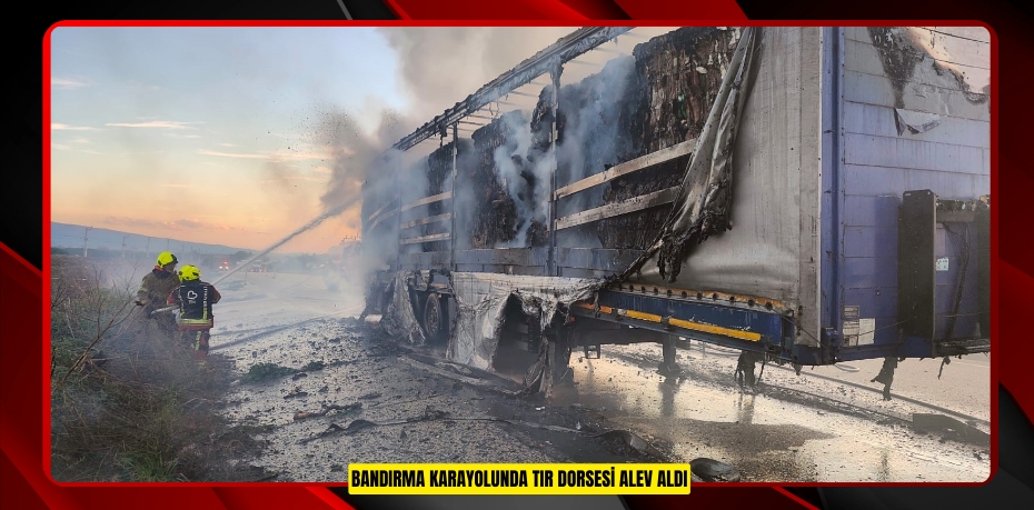 Bandırma karayolunda tır dorsesi alev aldı