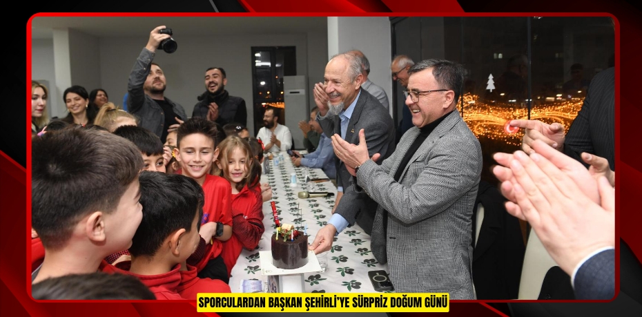 SPORCULARDAN BAŞKAN ŞEHİRLİ’YE SÜRPRİZ DOĞUM GÜNÜ