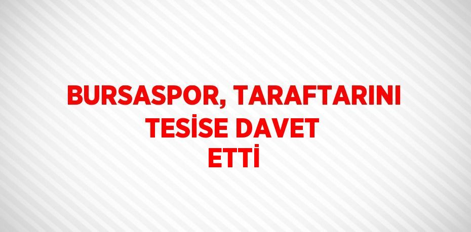 BURSASPOR, TARAFTARINI TESİSE DAVET ETTİ