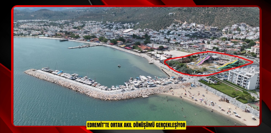 EDREMİT’TE ORTAK AKIL DÖNÜŞÜMÜ GERÇEKLEŞİYOR