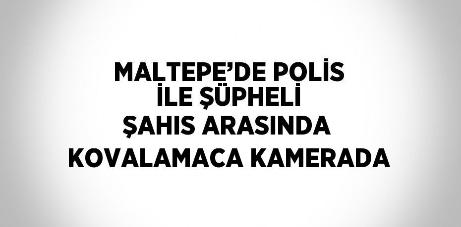 MALTEPE’DE POLİS İLE ŞÜPHELİ ŞAHIS ARASINDA KOVALAMACA KAMERADA