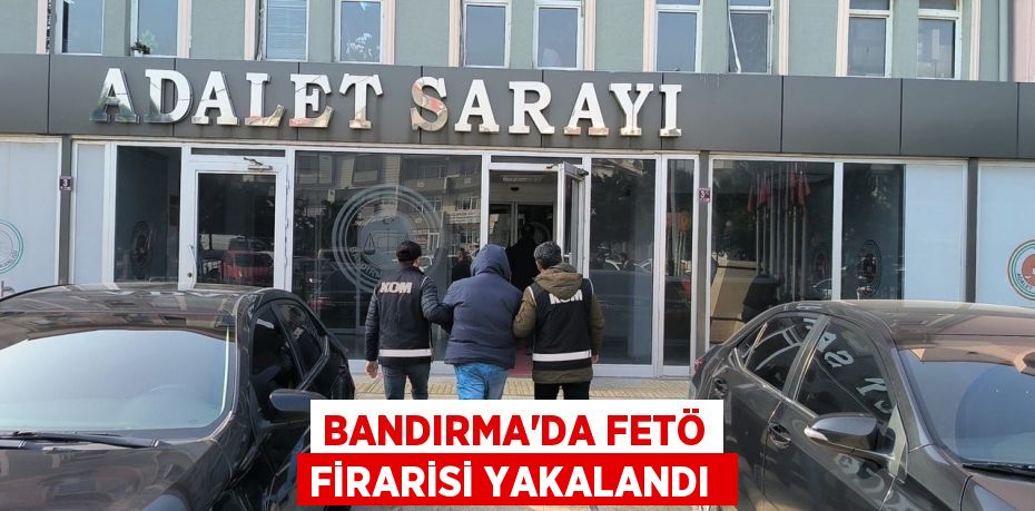 Bandırma'da FETÖ firarisi yakalandı 