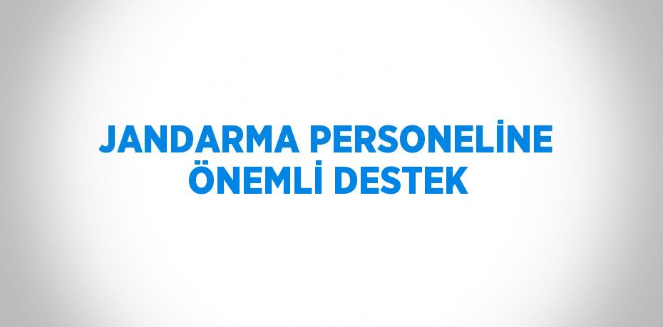 JANDARMA PERSONELİNE ÖNEMLİ DESTEK
