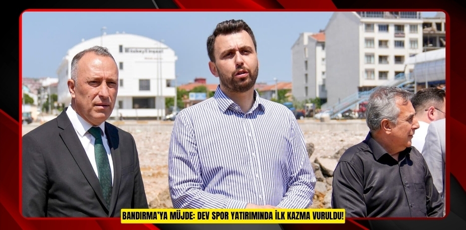 Bandırma’ya Müjde: Dev Spor Yatırımında İlk Kazma Vuruldu!