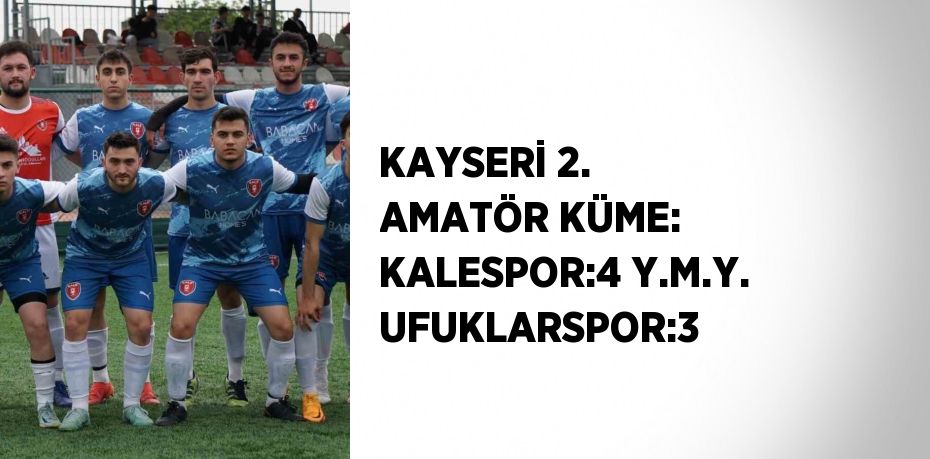 KAYSERİ 2. AMATÖR KÜME: KALESPOR:4 Y.M.Y. UFUKLARSPOR:3