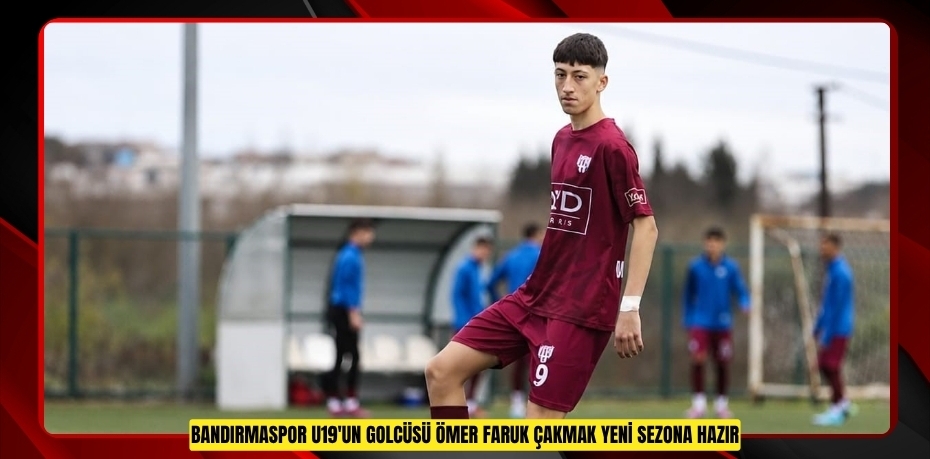 Bandırmaspor U19'un golcüsü Ömer Faruk Çakmak yeni sezona hazır