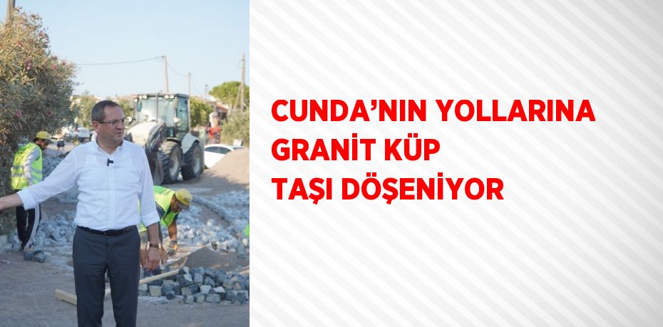 CUNDA’NIN YOLLARINA GRANİT KÜP TAŞI DÖŞENİYOR