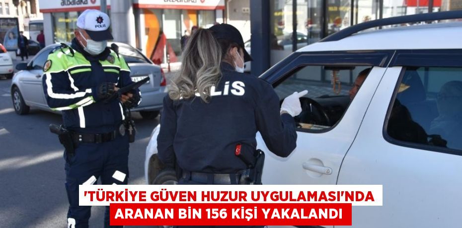 'Türkiye Güven Huzur Uygulaması'nda aranan bin 156 kişi yakalandı